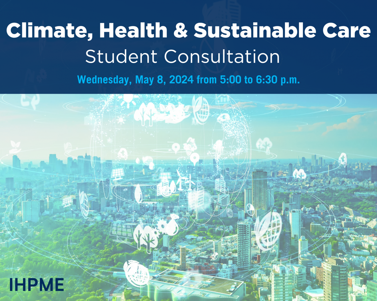 Text that reads: Climate, Health & Sustainable Care Student Consultation, Wednesday, May 8, 2024 from 5:00 to 6:30 p.m. Graphic depicting Environmental technology concept.
