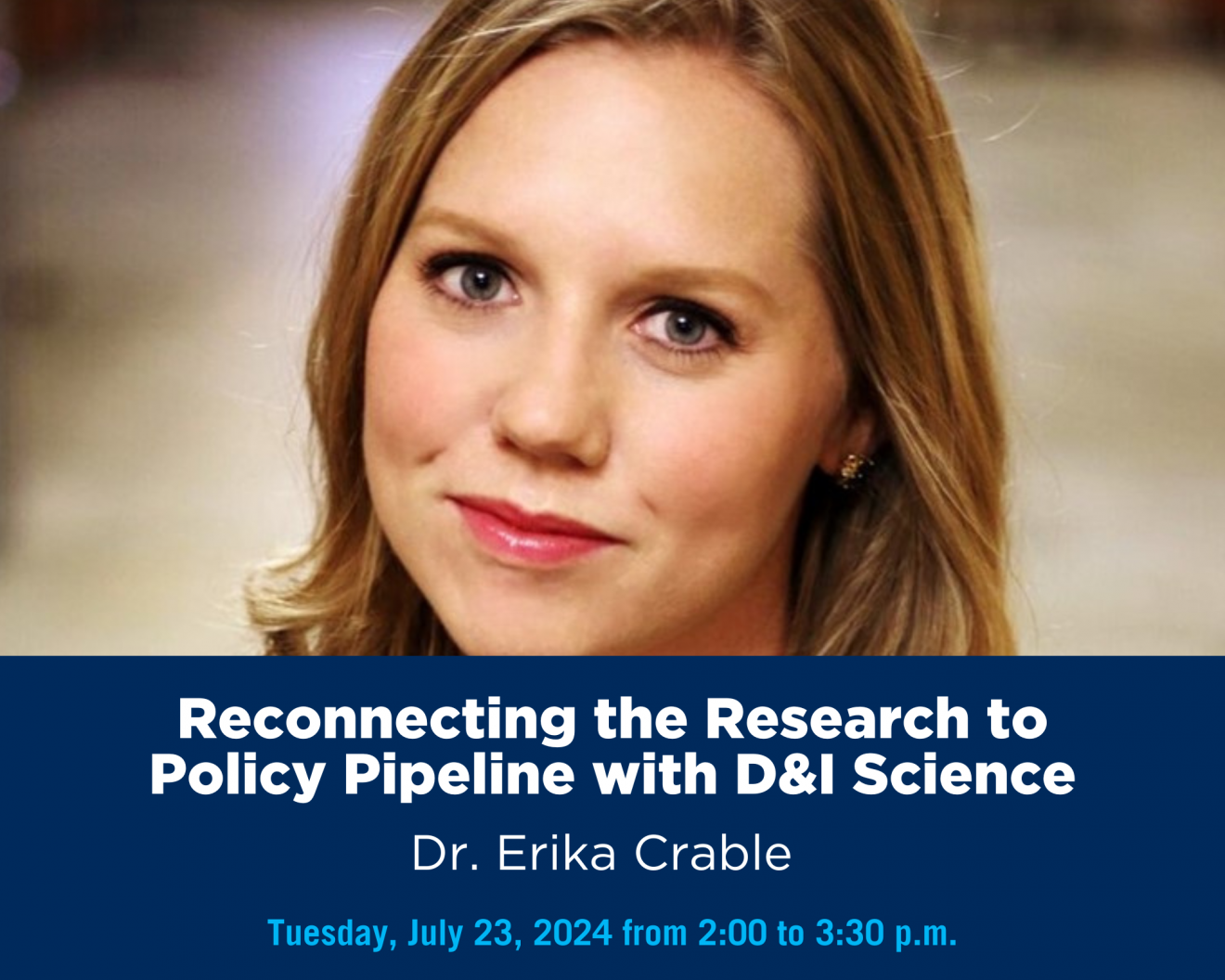 A person smiling with text that says 'Reconnecting the Research to Policy Pipeline with D&I Science Dr. Erika Crable Tuesday, July 23, 2024 from 2:00 to 3:30 p.m.'