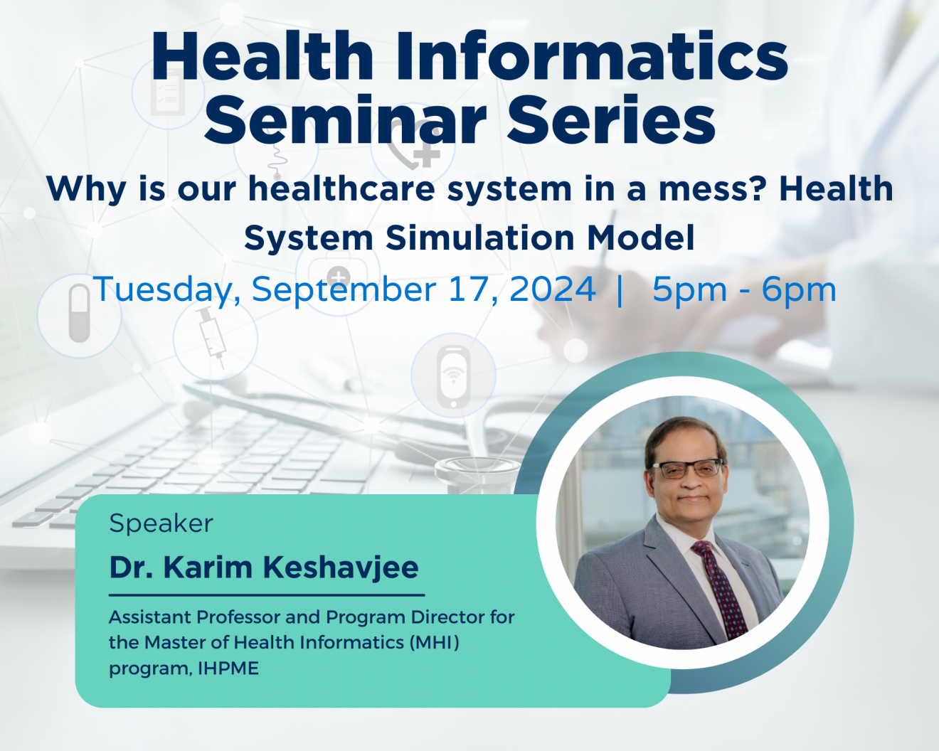 The image is a promotional flyer for the "Health Informatics Seminar Series." It announces a seminar titled "Why is our healthcare system in a mess? Health System Simulation Model" happening on Tuesday, September 27, 2024, from 5 pm - 6 pm. The flyer features a photo of Dr. Karim Keshavjee, who is the Assistant Professor and Program Director for the Master of Health Informatics (MHI) program at IHPME. The background includes healthcare-related icons and a person working on a laptop, emphasizing the digital health theme.