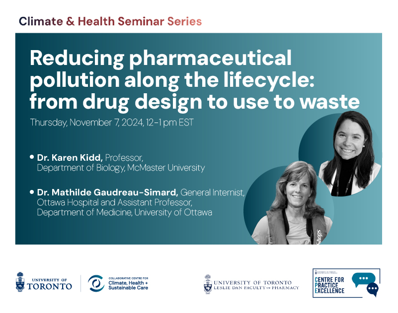 Flyer for the Climate & Health Seminar Series event titled 'Reducing pharmaceutical pollution along the lifecycle: from drug design to use to waste,' scheduled for Thursday, November 7, 2024, from 12–1 pm EST. Speakers include Dr. Karen Kidd, Professor in the Department of Biology at McMaster University, and Dr. Mathilde Gaudreau-Simard, General Internist at Ottawa Hospital and Assistant Professor in the Department of Medicine at the University of Ottawa. Logos of the University of Toronto, Collaborative Centre for Climate, Health & Sustainable Care, Leslie Dan Faculty of Pharmacy, and Centre for Practice Excellence are displayed at the bottom.