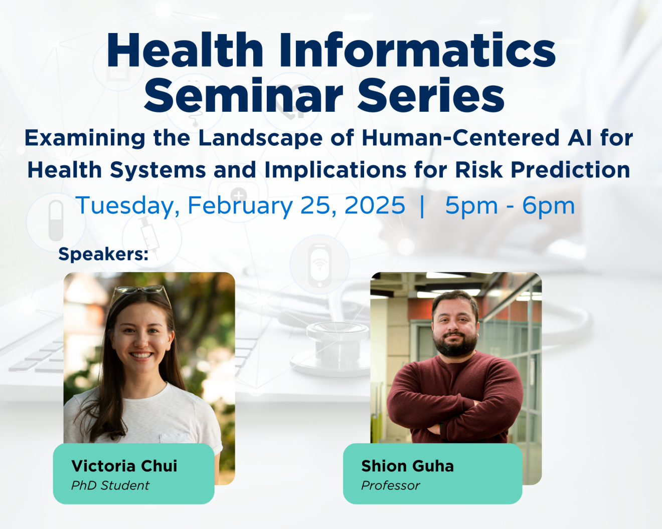 Promotional poster for the Health Informatics Seminar Series. The event is titled 'Examining the Landscape of Human-Centered AI for Health Systems and Implications for Risk Prediction' and will take place on Tuesday, February 25, 2025, from 5 pm to 6 pm. Featured speakers are Victoria Chui, a PhD student, and Shion Guha, a professor. The poster includes photos of the speakers with their names and titles beneath their images.